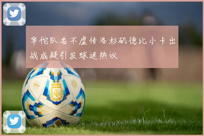 华佗队名不虚传洛杉矶德比小卡出战成疑引发球迷热议
