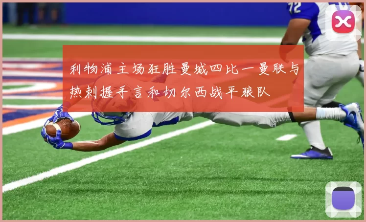 利物浦主场狂胜曼城四比一曼联与热刺握手言和切尔西战平狼队