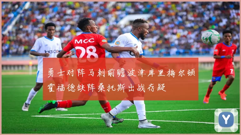勇士对阵马刺前瞻波津库里梅尔顿霍福德缺阵桑托斯出战存疑