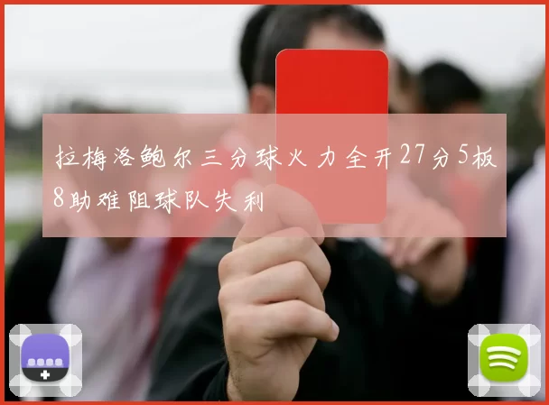 拉梅洛鲍尔三分球火力全开27分5板8助难阻球队失利