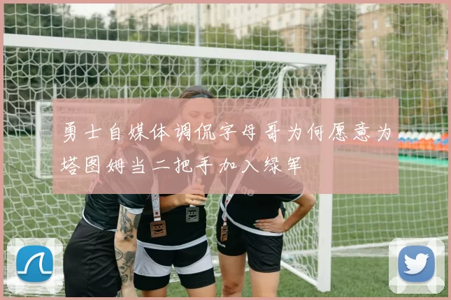勇士自媒体调侃字母哥为何愿意为塔图姆当二把手加入绿军