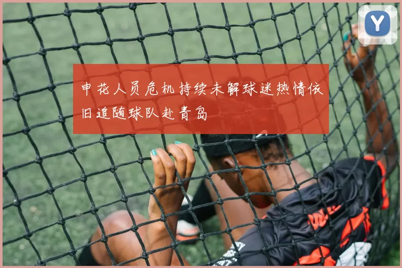 申花人员危机持续未解球迷热情依旧追随球队赴青岛