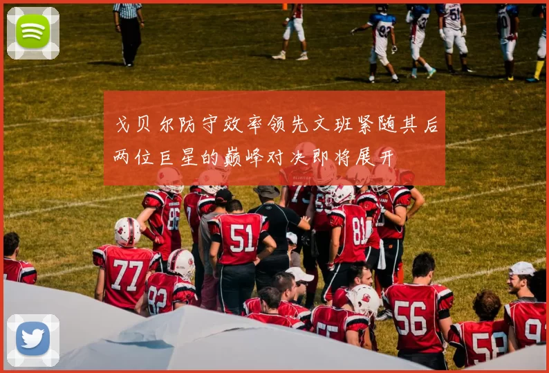 戈贝尔防守效率领先文班紧随其后两位巨星的巅峰对决即将展开