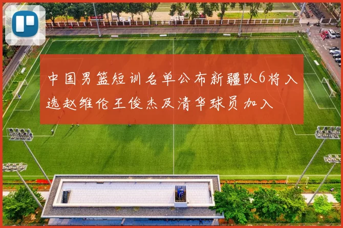 中国男篮短训名单公布新疆队6将入选赵维伦王俊杰及清华球员加入