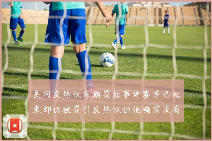 美网友热议布朗罚款事件赛季已结束却仍被罚引发热议但他确实没有说谎