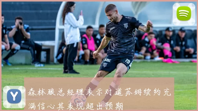 森林狼总经理表示对道苏姆续约充满信心其表现超出预期